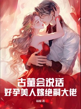 古董会说话，好孕美人嫁绝嗣大佬